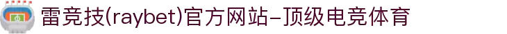 雷竞技(raybet)官方网站-顶级电竞体育